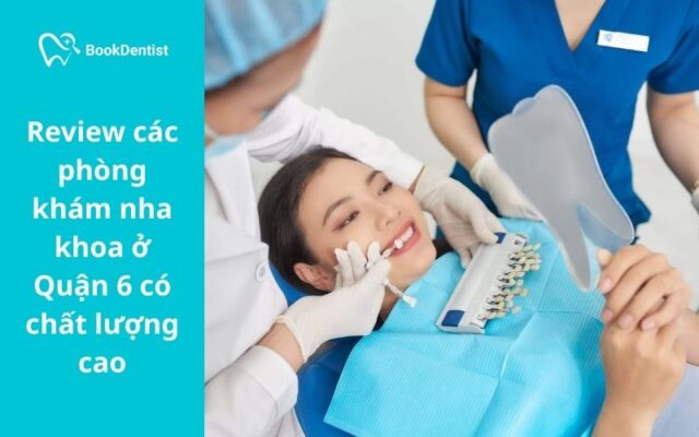 Review các phòng khám nha khoa ở Quận 6 có chất lượng cao