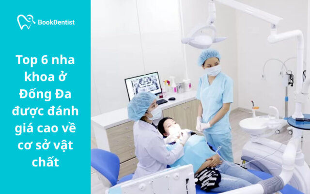 Top 6 nha khoa ở Đống Đa được đánh giá cao về cơ sở vật chất