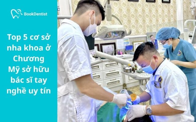 Top 5 cơ sở nha khoa ở Chương Mỹ sở hữu bác sĩ tay nghề uy tín