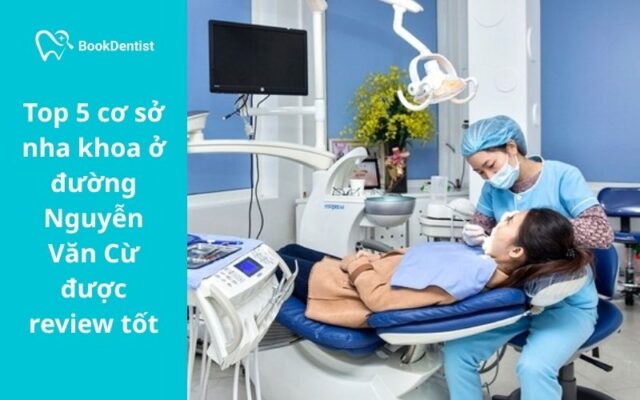 Top 5 cơ sở nha khoa ở đường Nguyễn Văn Cừ được review tốt