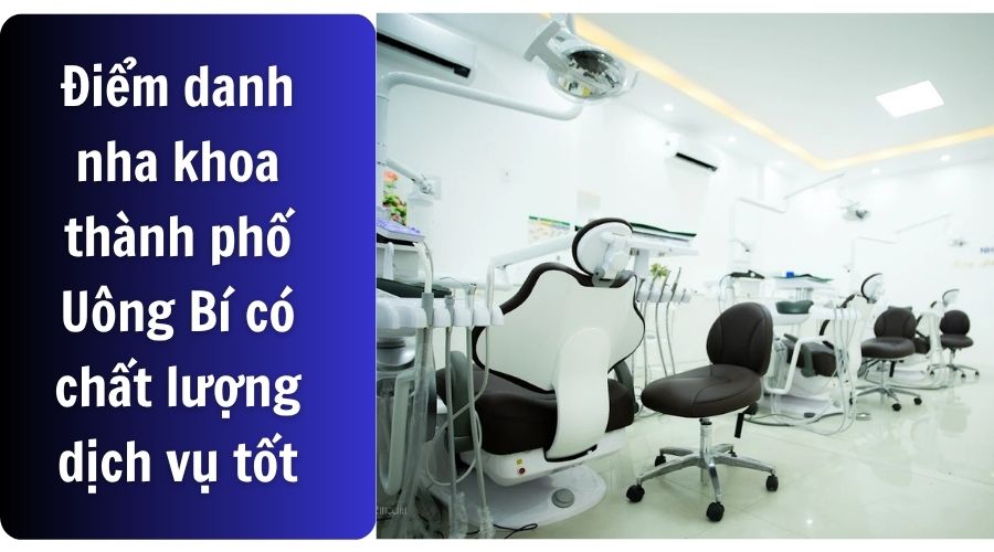 Nha khoa thành phố Uông Bí uy tín, có chất lượng dịch vụ tốt, đội ngũ bác sĩ tay nghề cao